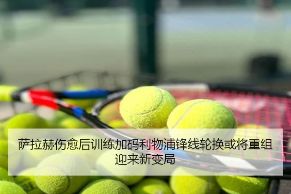 萨拉赫伤愈后训练加码利物浦锋线轮换或将重组迎来新变局